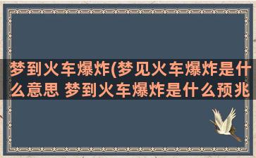 梦到火车爆炸(梦见火车爆炸是什么意思 梦到火车爆炸是什么预兆)